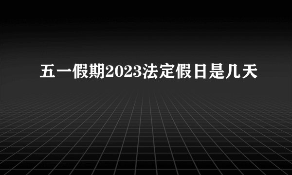五一假期2023法定假日是几天