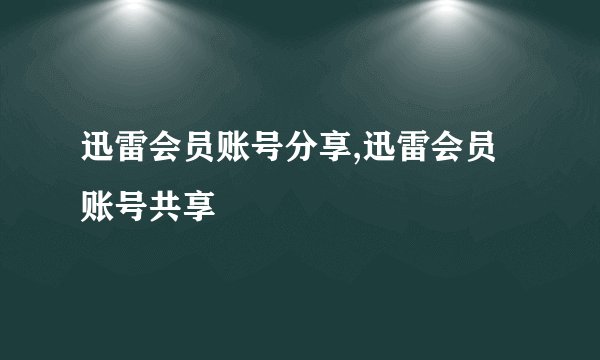 迅雷会员账号分享,迅雷会员账号共享