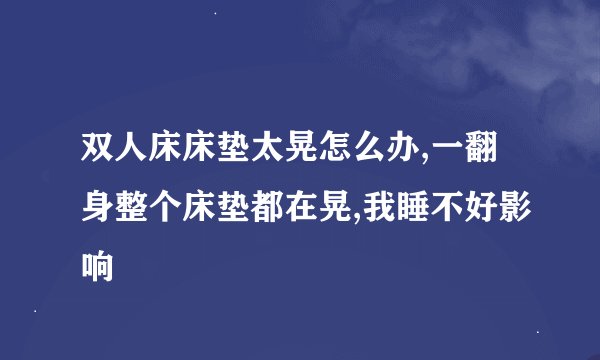 双人床床垫太晃怎么办,一翻身整个床垫都在晃,我睡不好影响