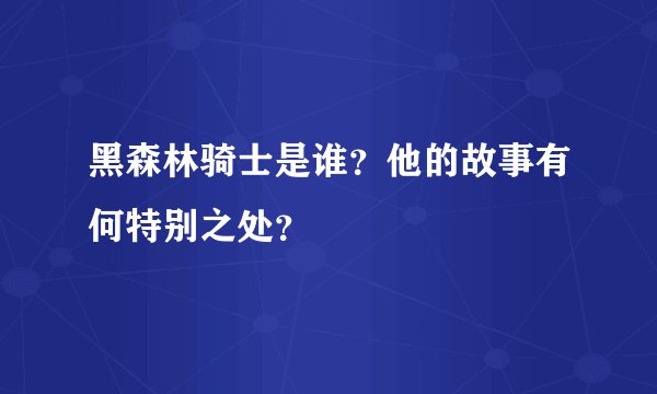 黑森林骑士是谁？他的故事有何特别之处？