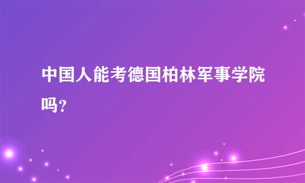 中国人能考德国柏林军事学院吗？