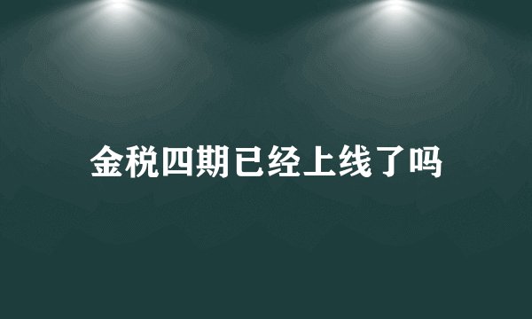 金税四期已经上线了吗