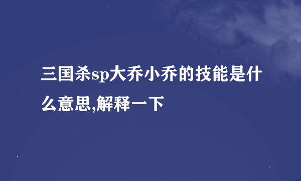 三国杀sp大乔小乔的技能是什么意思,解释一下