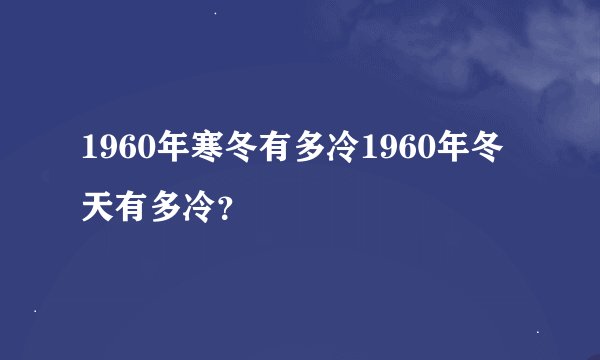 1960年寒冬有多冷1960年冬天有多冷？