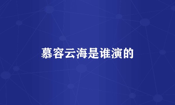 慕容云海是谁演的