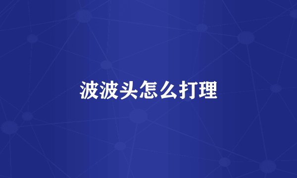 波波头怎么打理