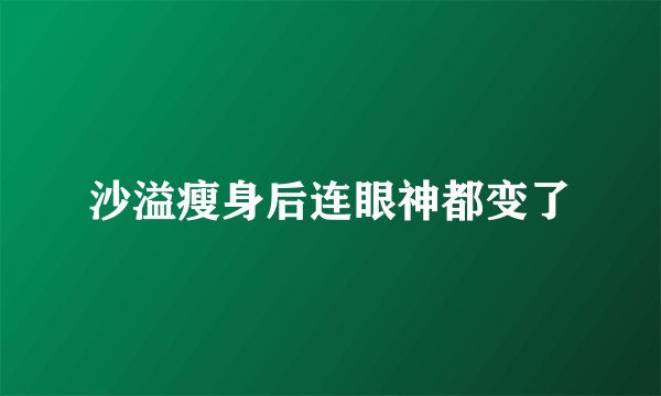 沙溢瘦身后连眼神都变了