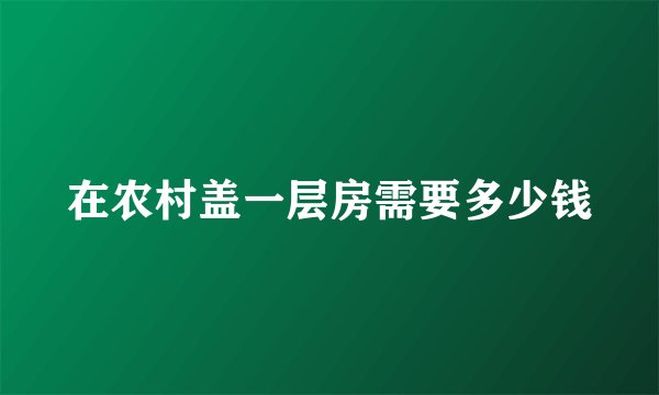 在农村盖一层房需要多少钱
