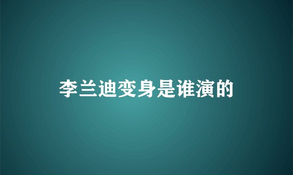 李兰迪变身是谁演的