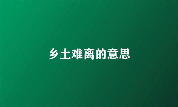 乡土难离的意思
