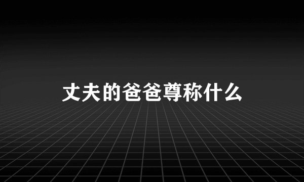 丈夫的爸爸尊称什么