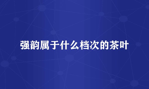 强韵属于什么档次的茶叶