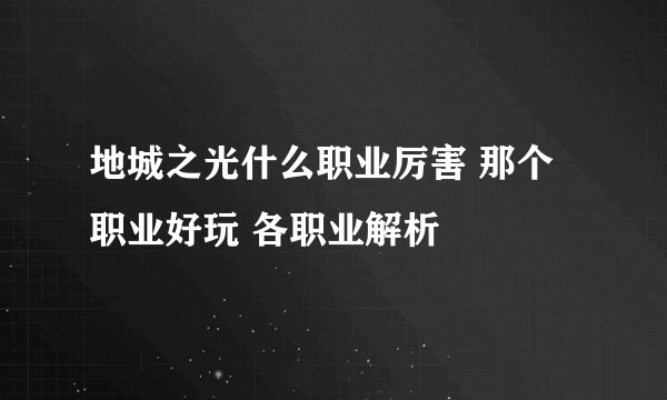 地城之光什么职业厉害 那个职业好玩 各职业解析