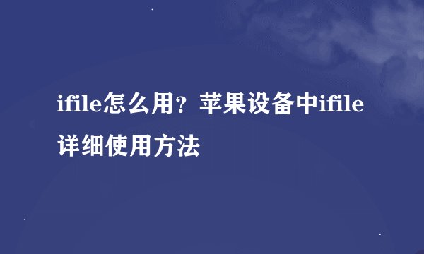 ifile怎么用？苹果设备中ifile详细使用方法
