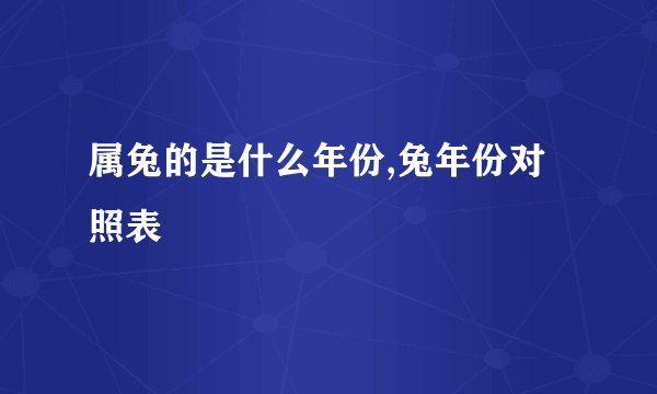 属兔的是什么年份,兔年份对照表
