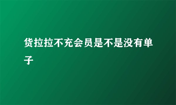 货拉拉不充会员是不是没有单子
