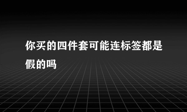 你买的四件套可能连标签都是假的吗