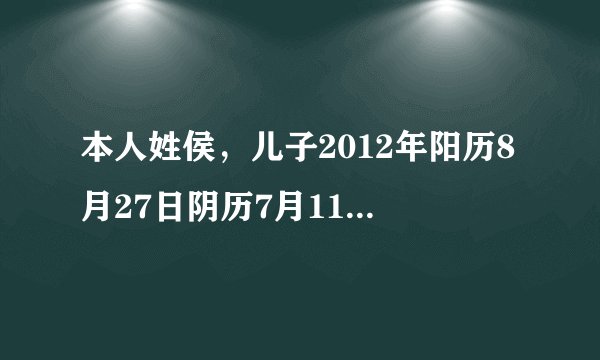 本人姓侯，儿子2012年阳历8月27日阴历7月11日15时55分出生，我给他起名侯龙，您看对他的阴阳五行生辰八...