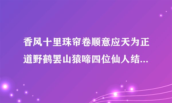 香风十里珠帘卷顺意应天为正道野鹤罢山猿啼四位仙人结伴走是什么生肖