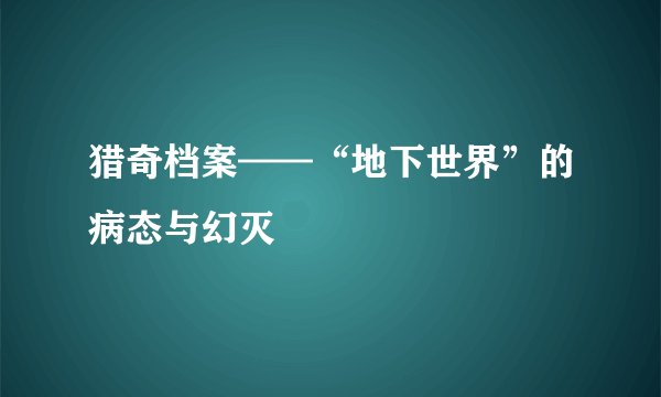 猎奇档案——“地下世界”的病态与幻灭