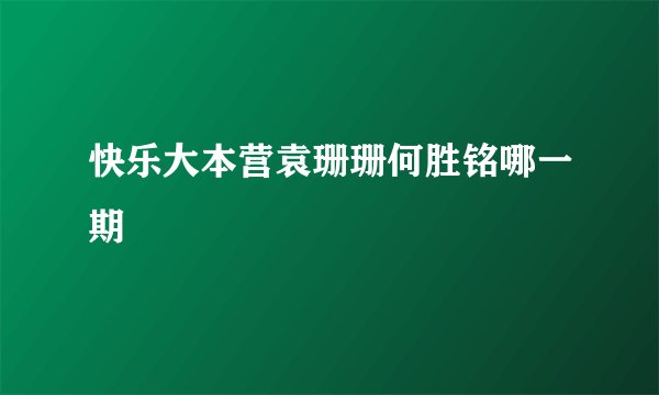 快乐大本营袁珊珊何胜铭哪一期