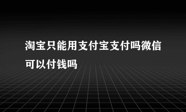 淘宝只能用支付宝支付吗微信可以付钱吗