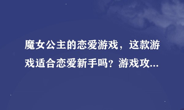 魔女公主的恋爱游戏，这款游戏适合恋爱新手吗？游戏攻略分享！