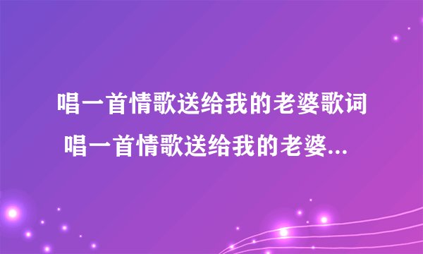 唱一首情歌送给我的老婆歌词 唱一首情歌送给我的老婆的歌词是什么