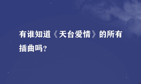 有谁知道《天台爱情》的所有插曲吗?