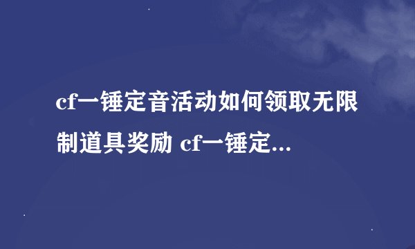 cf一锤定音活动如何领取无限制道具奖励 cf一锤定音活动英雄道具奖励
