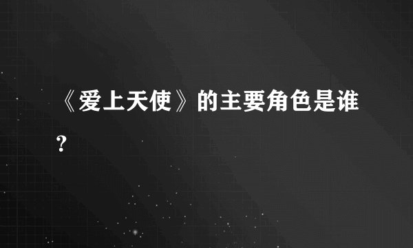 《爱上天使》的主要角色是谁？