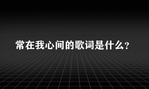 常在我心间的歌词是什么？