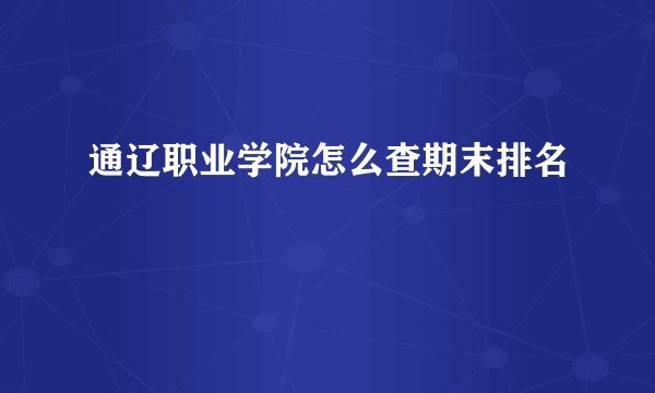 通辽职业学院怎么查期末排名