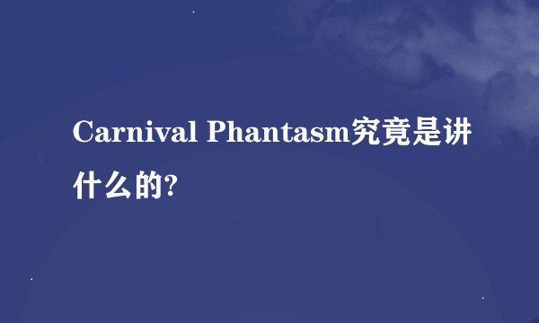 Carnival Phantasm究竟是讲什么的?