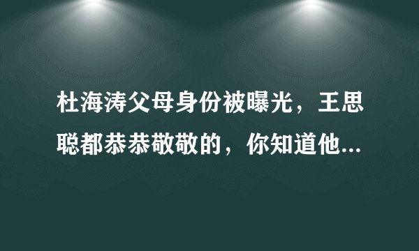 杜海涛父母身份被曝光,王思聪都恭恭敬敬的,你知道他的背景究竟有多强吗?