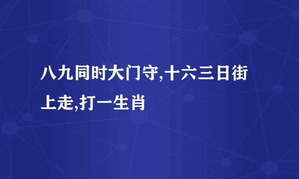 八九同时大门守,十六三日街上走,打一生肖