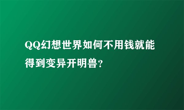 QQ幻想世界如何不用钱就能得到变异开明兽？