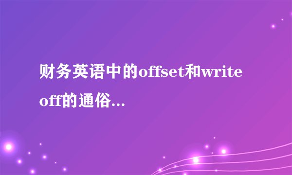 财务英语中的offset和write off的通俗一点的解释是什么