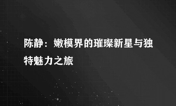 陈静：嫩模界的璀璨新星与独特魅力之旅