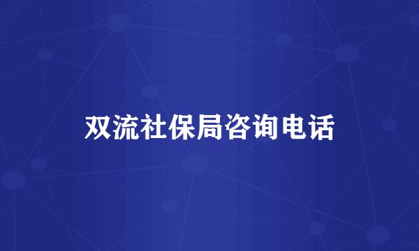 双流社保局咨询电话
