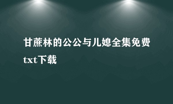 甘蔗林的公公与儿媳全集免费txt下载