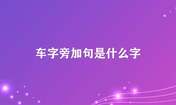 车字旁加句是什么字