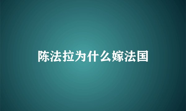 陈法拉为什么嫁法国