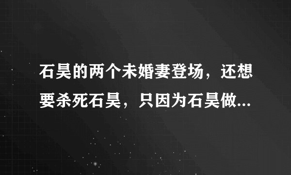 石昊的两个未婚妻登场，还想要杀死石昊，只因为石昊做了一件事