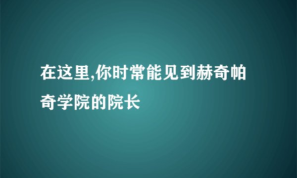 在这里,你时常能见到赫奇帕奇学院的院长