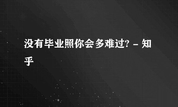 没有毕业照你会多难过? - 知乎