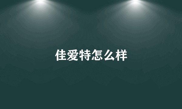 佳爱特怎么样