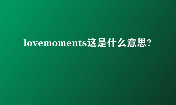 lovemoments这是什么意思?