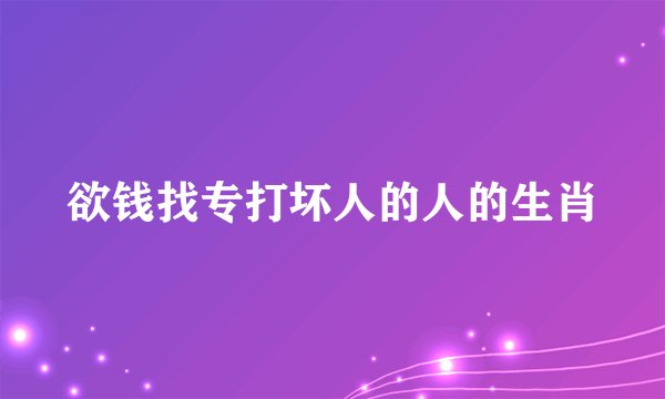 欲钱找专打坏人的人的生肖