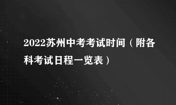 2022苏州中考考试时间（附各科考试日程一览表）